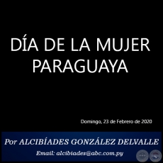 DA DE LA MUJER PARAGUAYA - Por ALCIBADES GONZLEZ DELVALLE - Domingo, 23 de Febrero de 2020